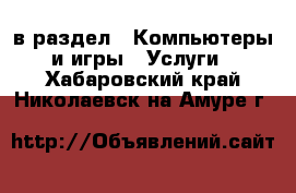  в раздел : Компьютеры и игры » Услуги . Хабаровский край,Николаевск-на-Амуре г.